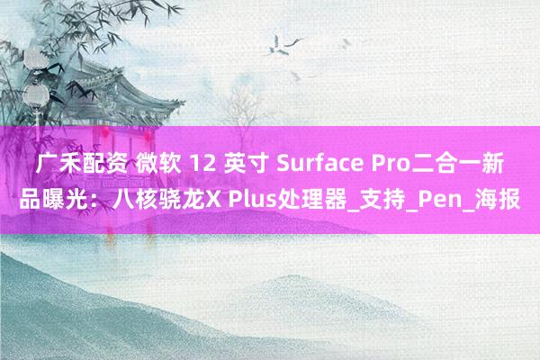 广禾配资 微软 12 英寸 Surface Pro二合一新品曝光：八核骁龙X Plus处理器_支持_Pen_海报
