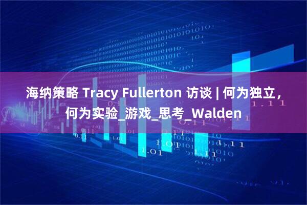 海纳策略 Tracy Fullerton 访谈 | 何为独立，何为实验_游戏_思考_Walden