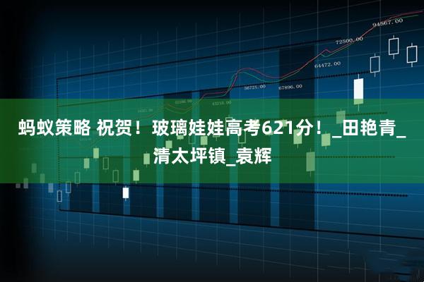 蚂蚁策略 祝贺！玻璃娃娃高考621分！_田艳青_清太坪镇_袁辉