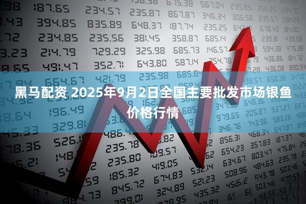 黑马配资 2025年9月2日全国主要批发市场银鱼价格行情