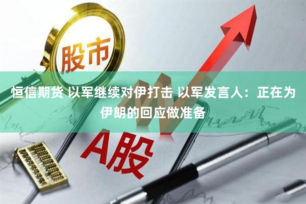 恒信期货 以军继续对伊打击 以军发言人：正在为伊朗的回应做准备